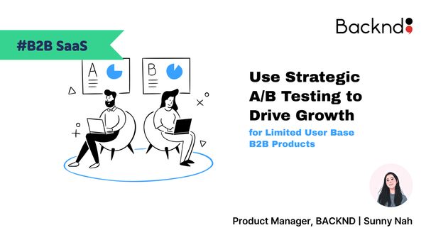 Use Strategic A/B Testing to Drive Growth : For limited user base B2B Product